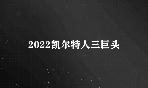 2022凯尔特人三巨头