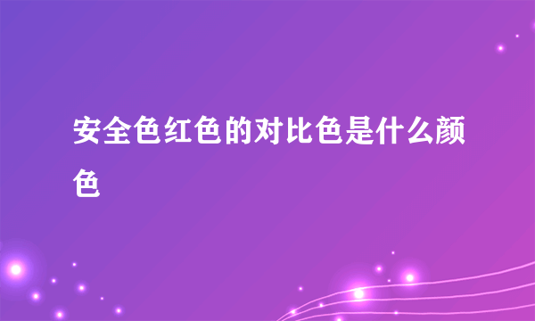 安全色红色的对比色是什么颜色