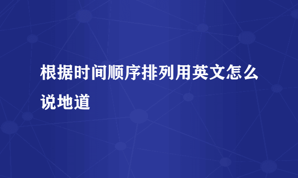 根据时间顺序排列用英文怎么说地道