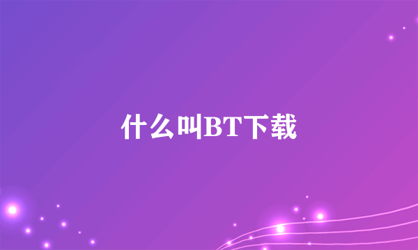 什么叫BT下载