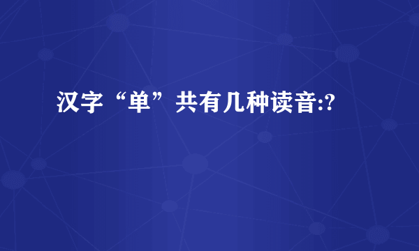 汉字“单”共有几种读音:?