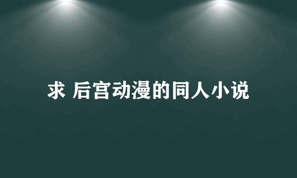 求 后宫动漫的同人小说