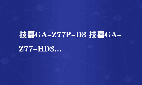 技嘉GA-Z77P-D3 技嘉GA-Z77-HD3 技嘉GA-Z77-D3H有什么区别，哪个更好些