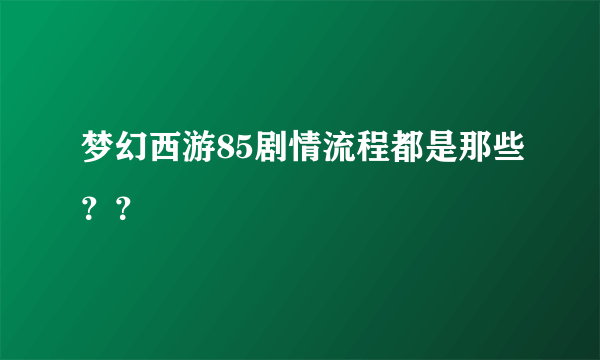 梦幻西游85剧情流程都是那些？？