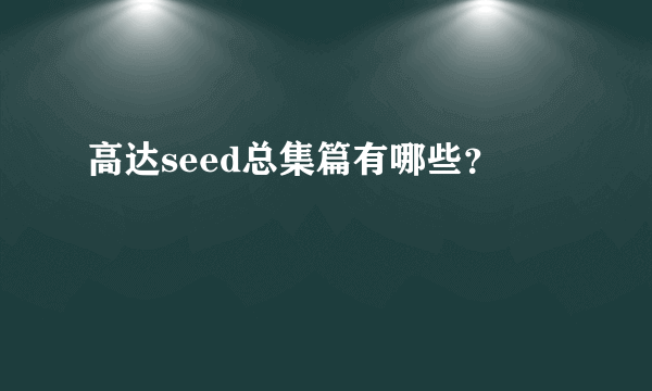 高达seed总集篇有哪些？