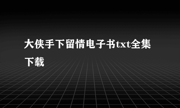 大侠手下留情电子书txt全集下载