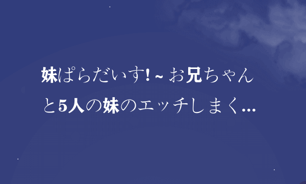 妹ぱらだいす!～お兄ちゃんと5人の妹のエッチしまくりな毎日～安装问题