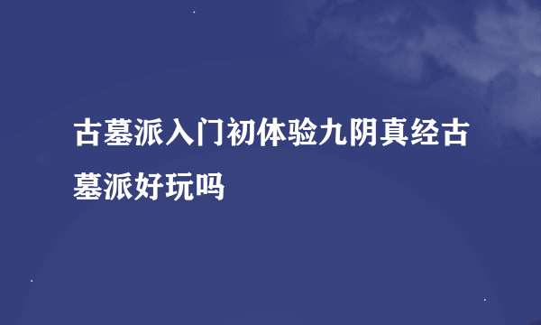 古墓派入门初体验九阴真经古墓派好玩吗