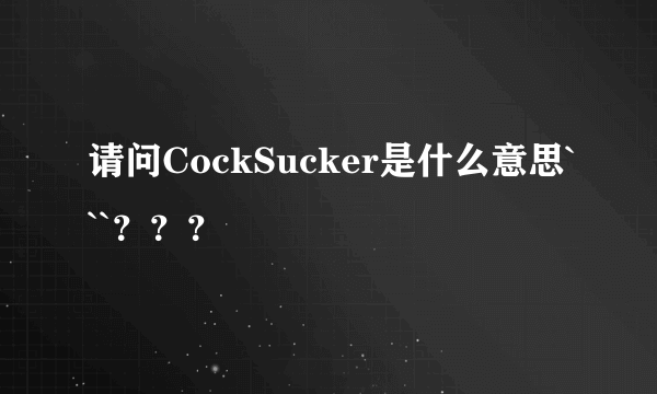 请问CockSucker是什么意思```？？？