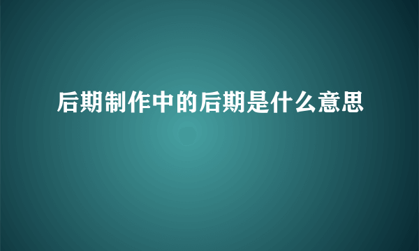 后期制作中的后期是什么意思