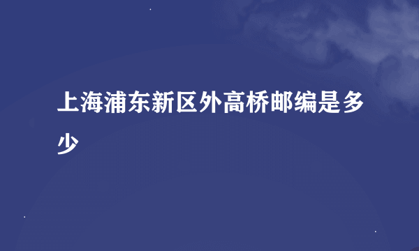 上海浦东新区外高桥邮编是多少