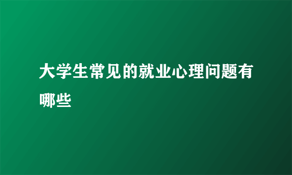 大学生常见的就业心理问题有哪些