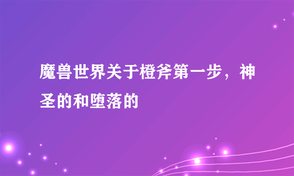 魔兽世界关于橙斧第一步，神圣的和堕落的