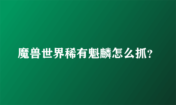 魔兽世界稀有魁麟怎么抓？