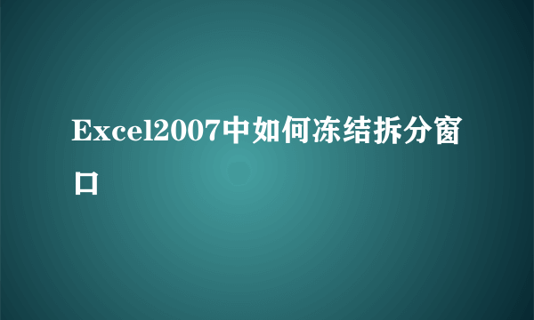 Excel2007中如何冻结拆分窗口