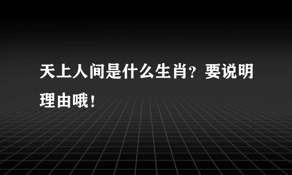 天上人间是什么生肖？要说明理由哦！