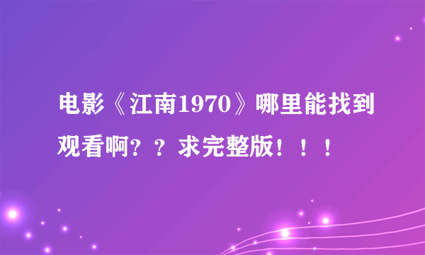 电影《江南1970》哪里能找到观看啊？？求完整版！！！