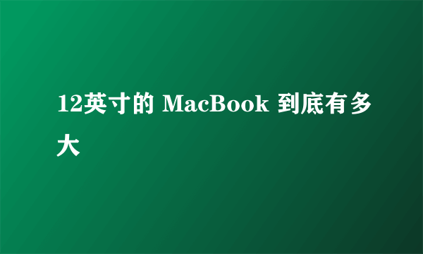 12英寸的 MacBook 到底有多大