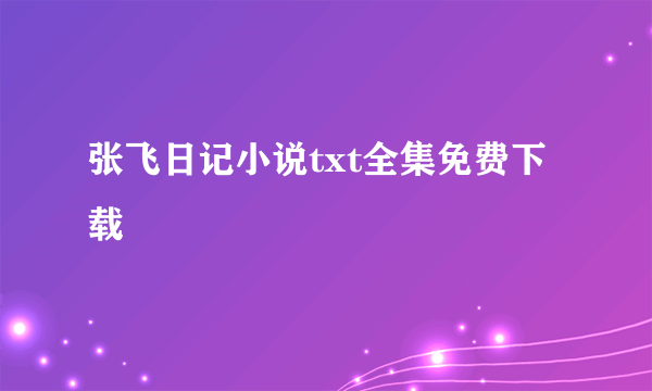 张飞日记小说txt全集免费下载