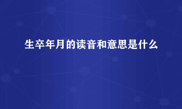 生卒年月的读音和意思是什么