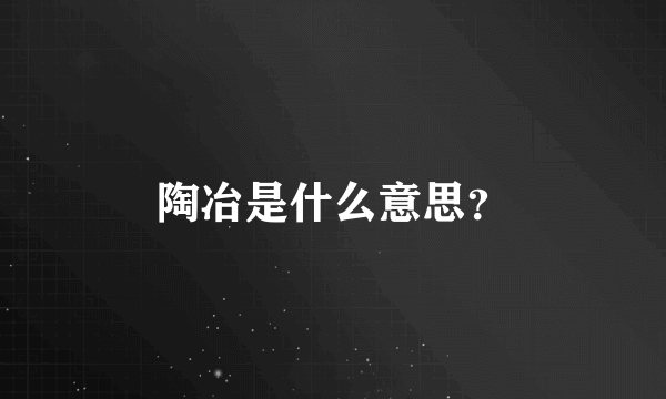 陶冶是什么意思？