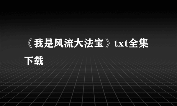 《我是风流大法宝》txt全集下载