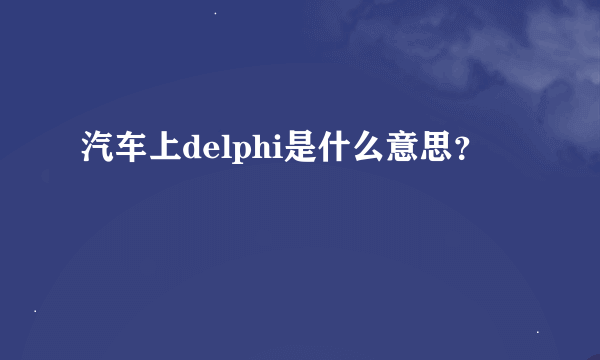 汽车上delphi是什么意思？