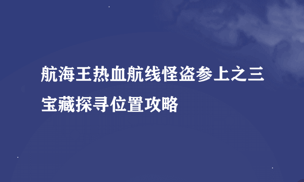 航海王热血航线怪盗参上之三宝藏探寻位置攻略