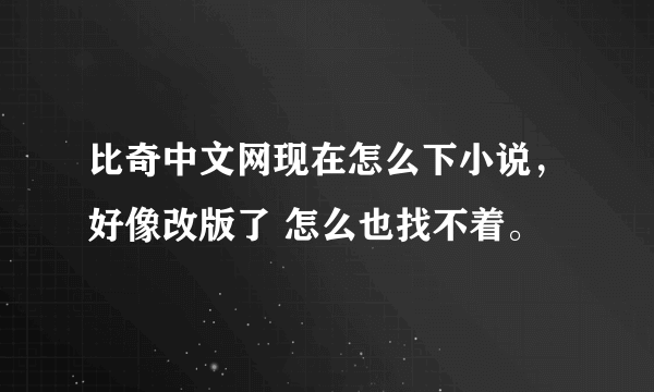 比奇中文网现在怎么下小说，好像改版了 怎么也找不着。