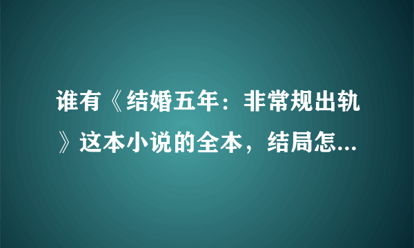 谁有《结婚五年：非常规出轨》这本小说的全本，结局怎么样呀？？？