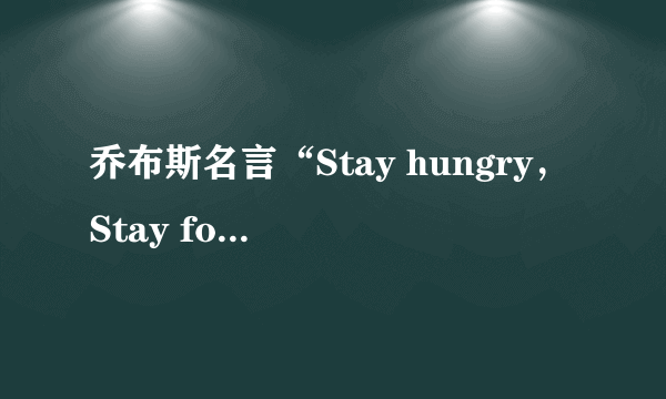 乔布斯名言“Stay hungry，Stay foolish“到底啥意思