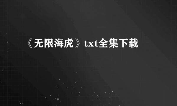 《无限海虎》txt全集下载