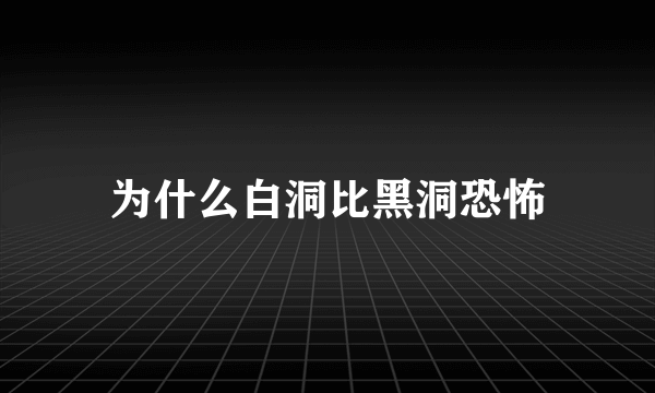 为什么白洞比黑洞恐怖