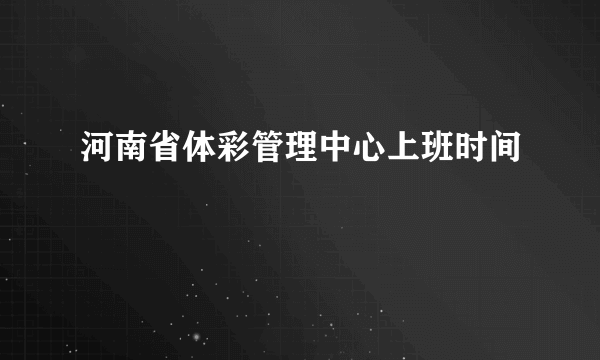 河南省体彩管理中心上班时间