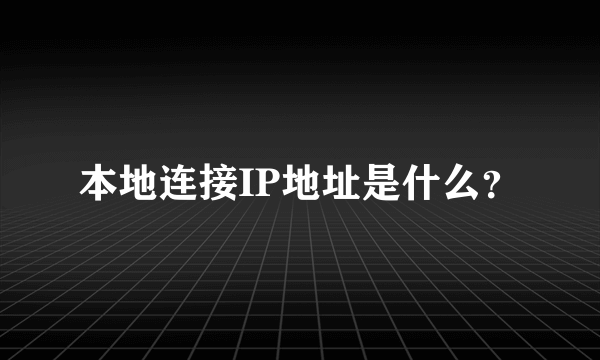 本地连接IP地址是什么？