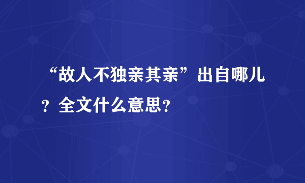 “故人不独亲其亲”出自哪儿？全文什么意思？