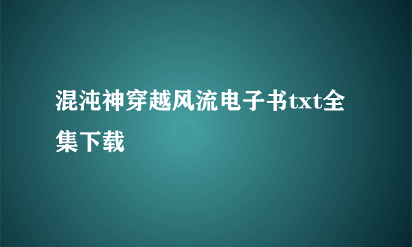 混沌神穿越风流电子书txt全集下载