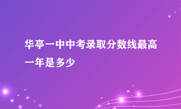 华亭一中中考录取分数线最高一年是多少