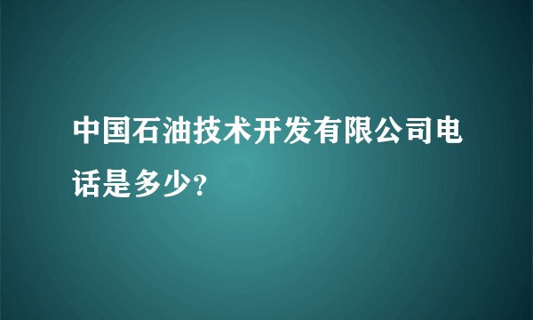 中国石油技术开发有限公司电话是多少？