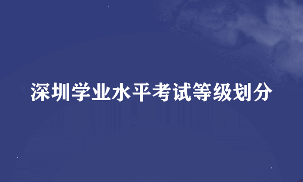 深圳学业水平考试等级划分