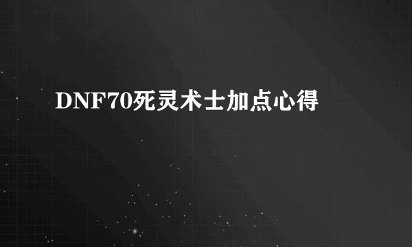 DNF70死灵术士加点心得