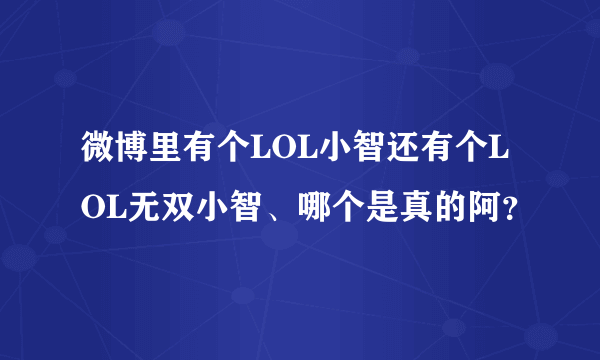 微博里有个LOL小智还有个LOL无双小智、哪个是真的阿？