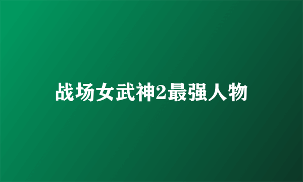 战场女武神2最强人物