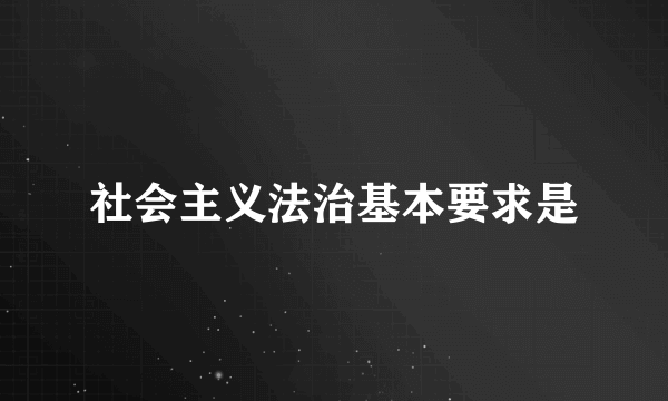 社会主义法治基本要求是