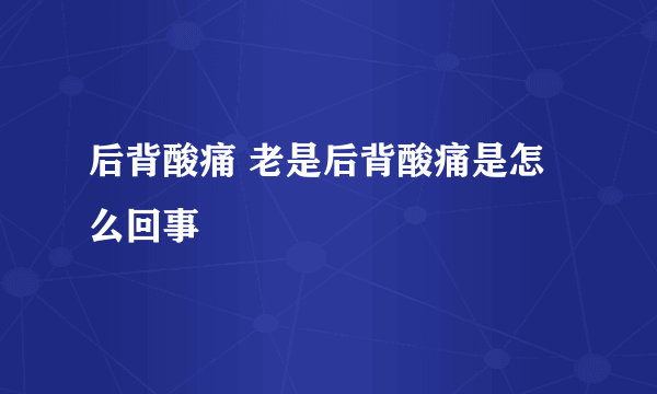 后背酸痛 老是后背酸痛是怎么回事