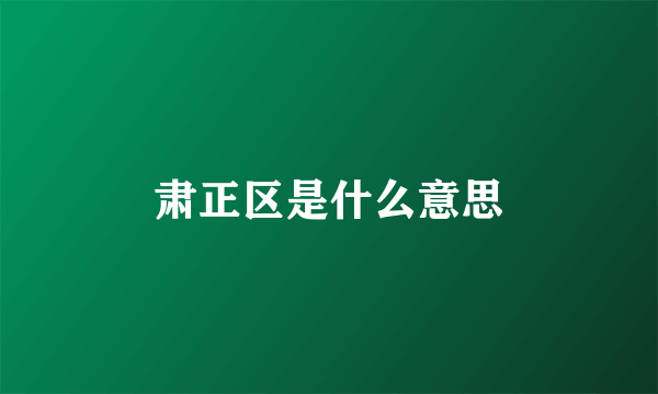 肃正区是什么意思