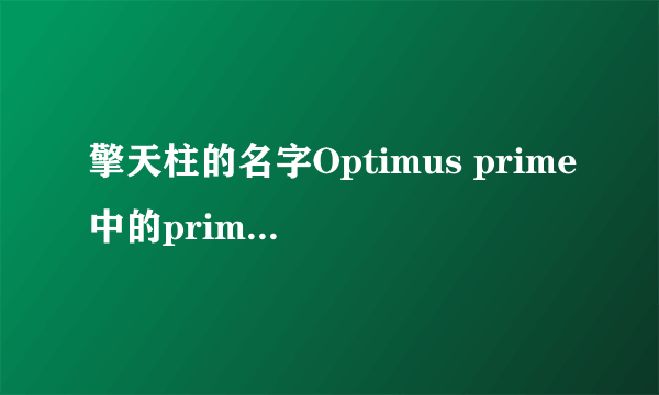 擎天柱的名字Optimus prime中的prime是什么意思?类似官职的后缀?...