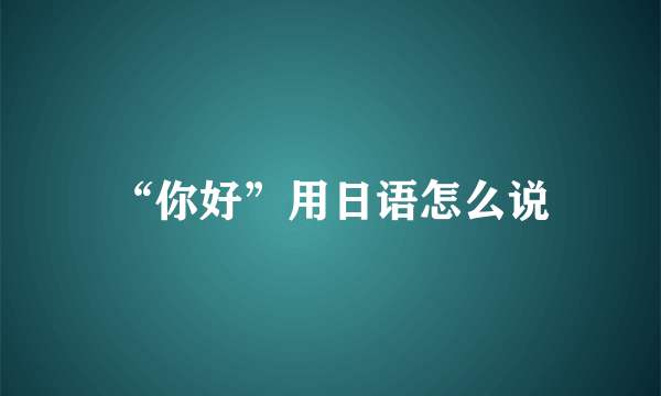 “你好”用日语怎么说