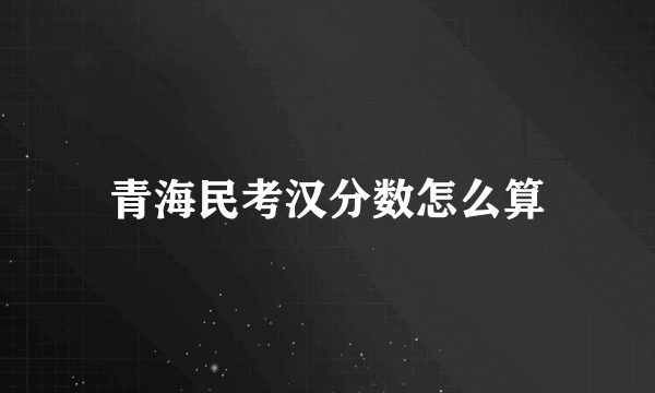 青海民考汉分数怎么算