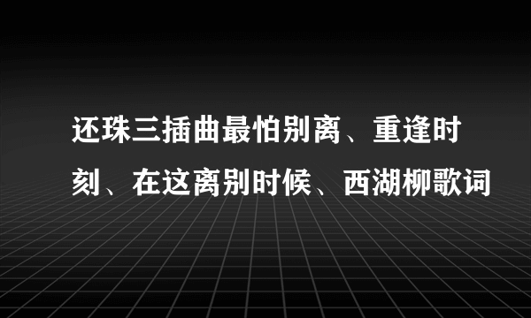 还珠三插曲最怕别离、重逢时刻、在这离别时候、西湖柳歌词